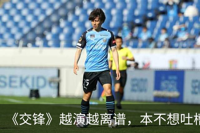 《交锋》越演越离谱，本不想吐槽，但实在憋不住了