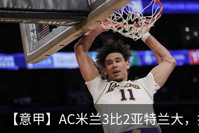 【意甲】AC米兰3比2亚特兰大，拉莫斯点射破门+失点