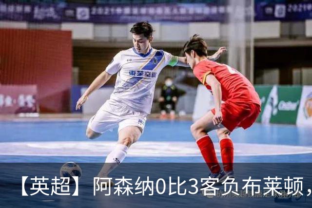 【英超】阿森纳0比3客负布莱顿，遭遇赛季首败