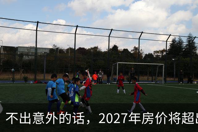 不出意外的话，2027年房价将超出许多人的想象