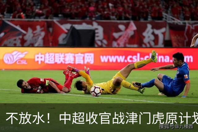 不放水！中超收官战津门虎原计划替补出战 现在要求全力以赴