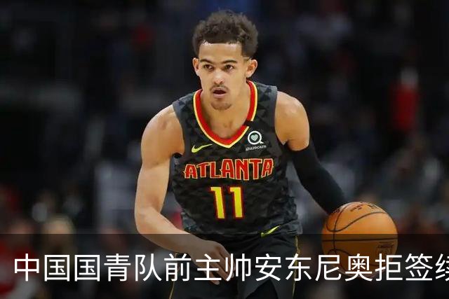 中国国青队前主帅安东尼奥拒签续约，足协声明空白一年多