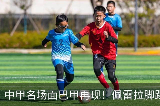 中甲名场面巴甲再现！佩雷拉脚踢多余足球断球，被出示第二黄罚下