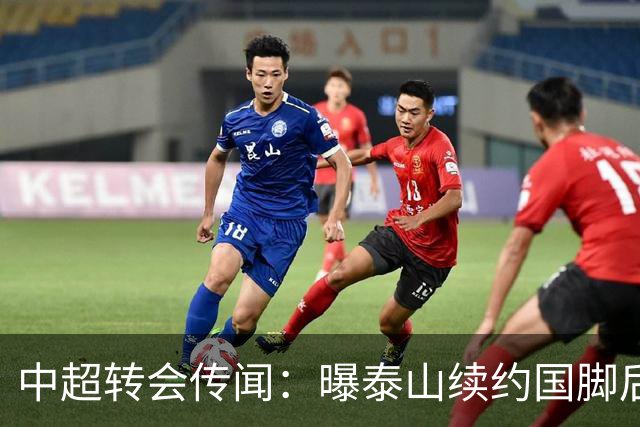 中超转会传闻：曝泰山续约国脚后卫失败，明年或自由身加盟申花