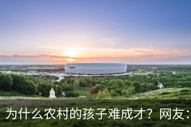 为什么农村的孩子难成才？网友：什么都不懂，还指望麻雀生出凤凰