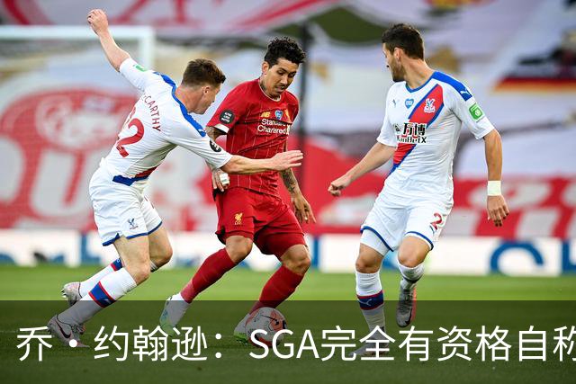 乔·约翰逊：SGA完全有资格自称联盟最佳 每年都在进步还赢了冠军