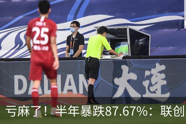 亏麻了！半年暴跌87.67%：联创光电从78.76元跌至9.71元，网友重仓1万股巨亏68万，回本近乎绝望