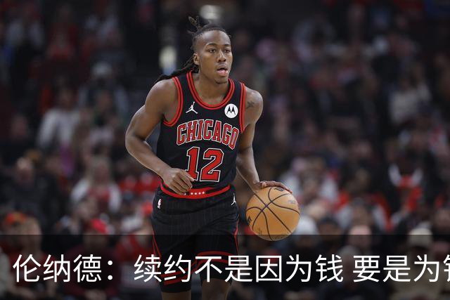 伦纳德：续约不是因为钱 要是为钱打球我已经可以不打了