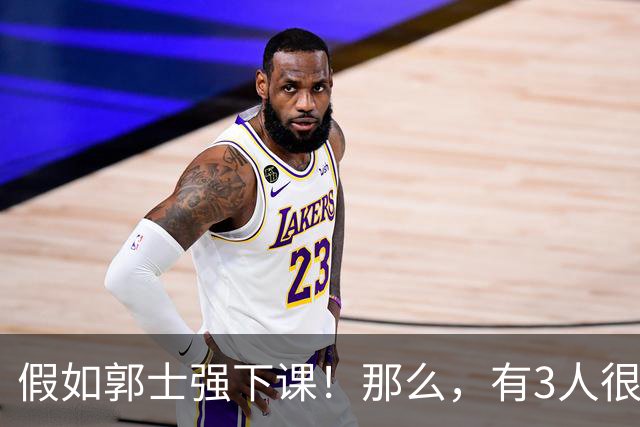 假如郭士强下课！那么，有3人很适合担任男篮主教练