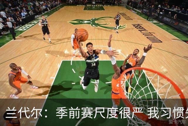 兰代尔：季前赛尺度很严 我习惯先对抗后封盖结果被吹5000个犯规