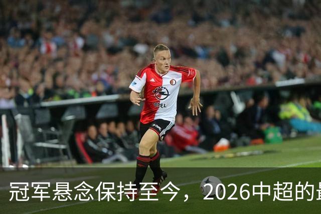 冠军悬念保持至今，2026中超的最大“惊喜”