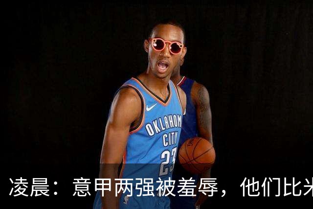 凌晨：意甲两强被羞辱，他们比米兰还无语，尾声崩溃叫天不应！