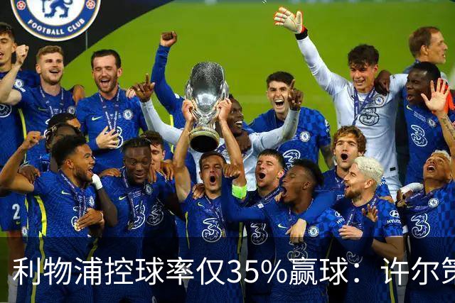 利物浦控球率仅35%赢球：许尔策勒指其未组织进攻