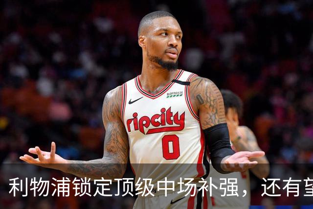 利物浦锁定顶级中场补强，还有望迎回阿诺德补强边路