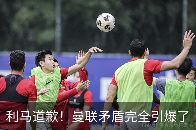利马道歉！曼联矛盾完全引爆了