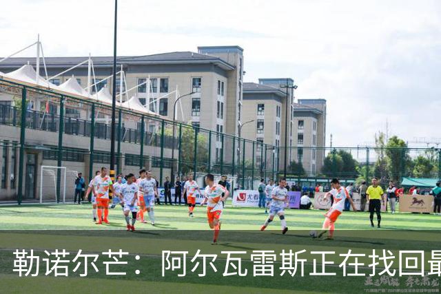 勒诺尔芒：阿尔瓦雷斯正在找回最佳状态 我们的防守做得更好了