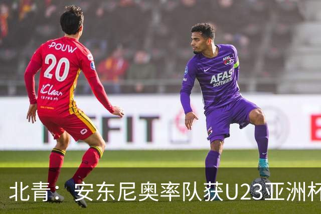 北青：安东尼奥率队获U23亚洲杯亚军、进亚运会四强绝非偶然