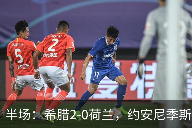 半场：希腊2-0荷兰，约安尼季斯传射，马苏拉斯破门