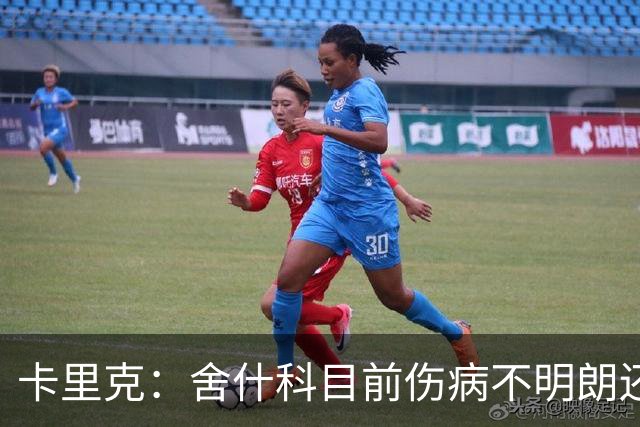 卡里克：舍什科目前伤病不明朗还需评估 巴莱巴接近复出