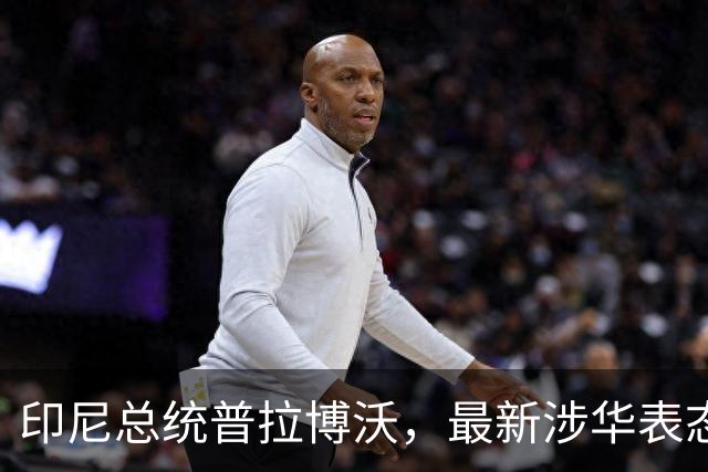 印尼总统普拉博沃，最新涉华表态