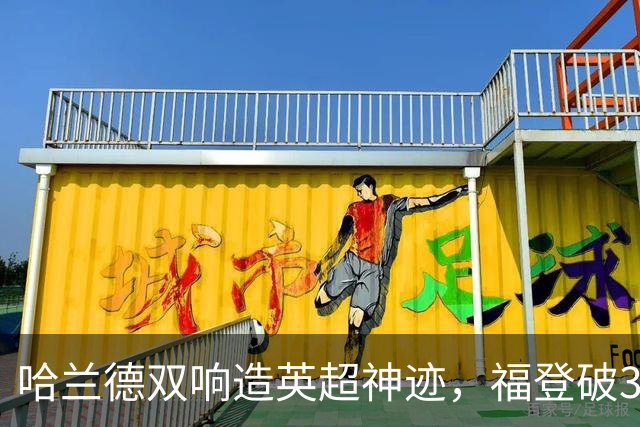 哈兰德双响造英超神迹，福登破307天球荒，曼城3-2全胜领跑