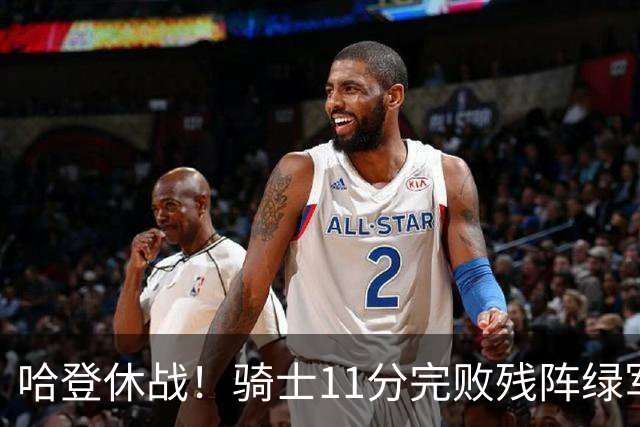 哈登休战！骑士11分完败残阵绿军：内线被打爆，新援7分4助