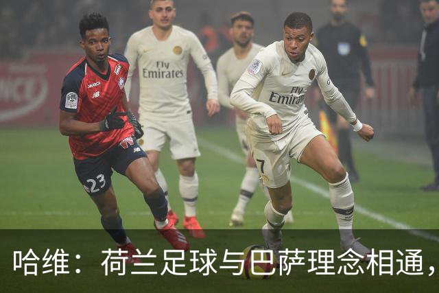 哈维：荷兰足球与巴萨理念相通，这是我接受帅位的原因之一