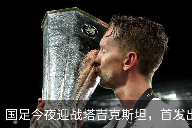 国足今夜迎战塔吉克斯坦，首发出炉：门将换成刘殿座，队长韦世豪
