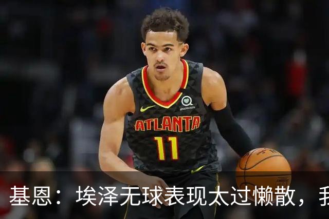 基恩：埃泽无球表现太过懒散，我对他此前的表现很失望