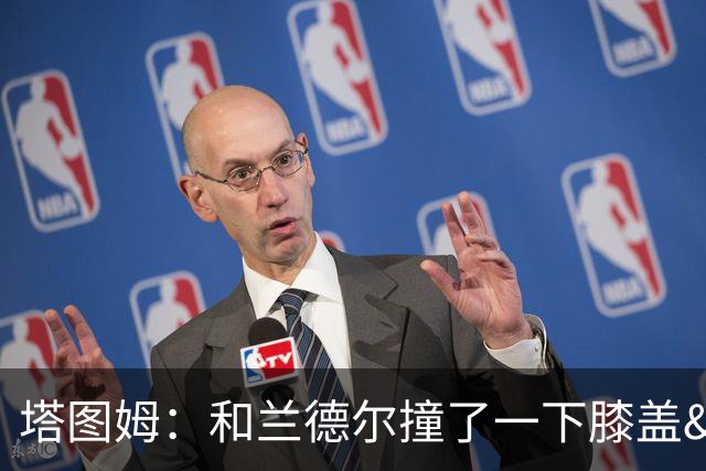 塔图姆：和兰德尔撞了一下膝盖&有点刺痛 休息一会就缓解了