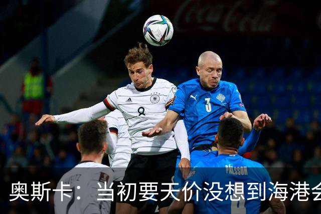 奥斯卡：当初要天价没想到海港会答应 还有钱在中国没取