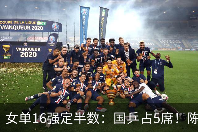 女单16强定半数：国乒占5席！陈熠完胜法国老将，锁定2个八强席位