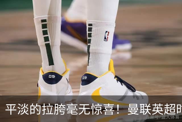 平淡的拉胯毫无惊喜！曼联英超时代最差开局，更衣室裂痕比积分更刺眼