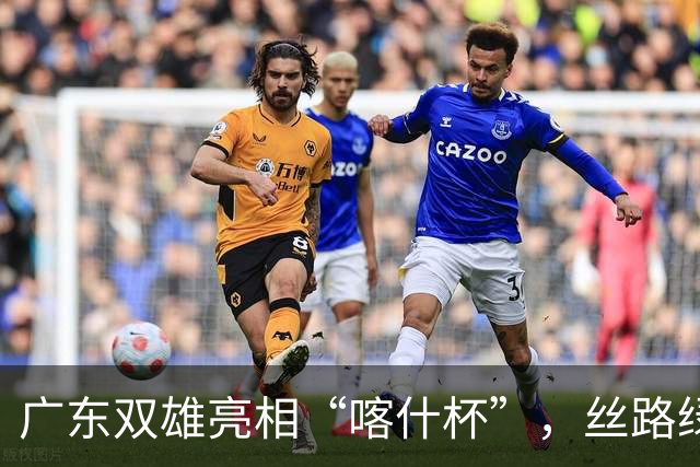广东双雄亮相“喀什杯”，丝路绿茵场开启六国青少年足球对决