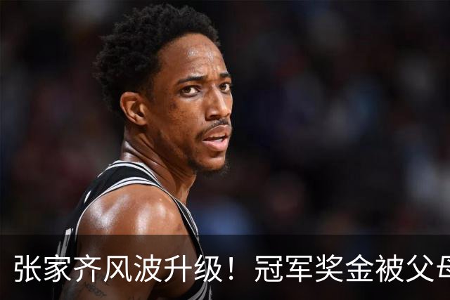 张家齐风波升级！冠军奖金被父母花光，住上海老破小，LV包也没了