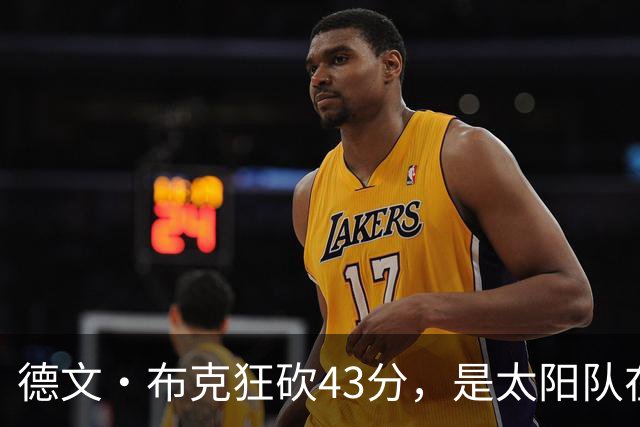 德文·布克狂砍43分，是太阳队在揭幕战惨败后战胜勇士队的救星