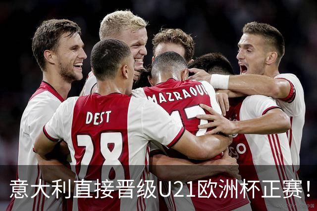 意大利直接晋级U21欧洲杯正赛！意足协主席：非常满足，祝贺全队