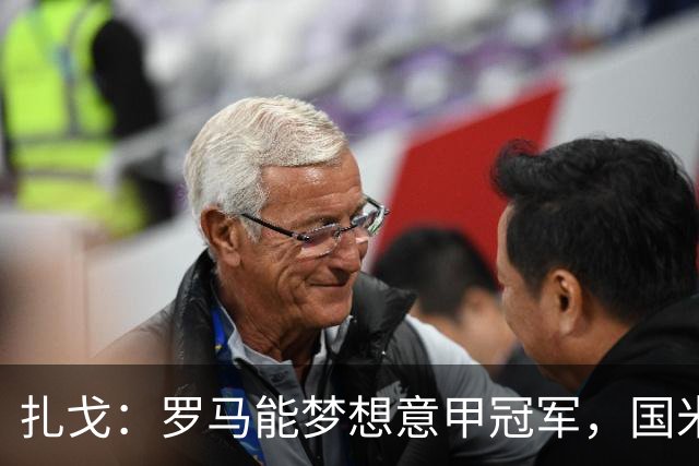 扎戈：罗马能梦想意甲冠军，国米是唯一对手