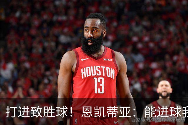 打进致胜球！恩凯蒂亚：能进球我非常开心，我们渴望捧起冠军奖杯