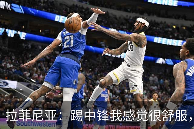 拉菲尼亚：踢中锋我感觉很舒服，我们必须继续进步