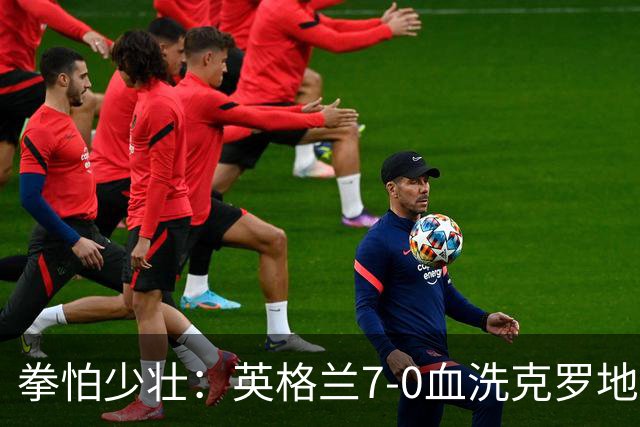 拳怕少壮：英格兰7-0血洗克罗地亚，贝林厄姆时代正式到来
