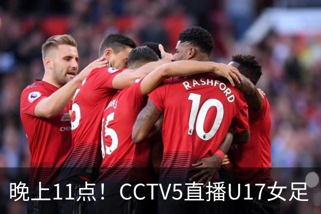 晚上11点！CCTV5直播U17女足“生死战”，对手短板明显，赢球=创队史最佳战绩