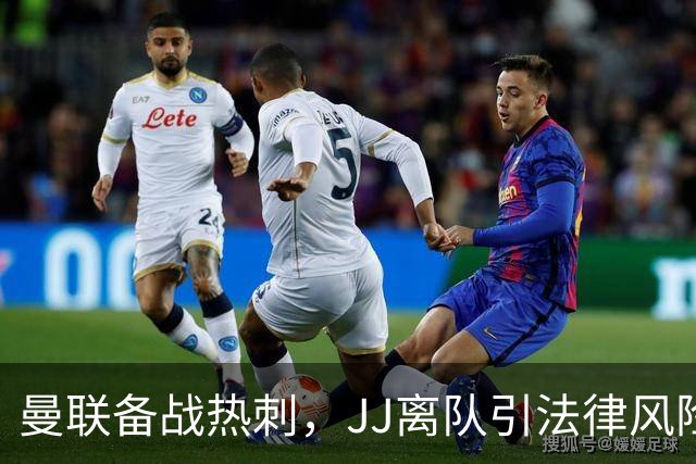 曼联备战热刺，JJ离队引法律风险，巴萨考虑左后卫巴尔德冬窗租借