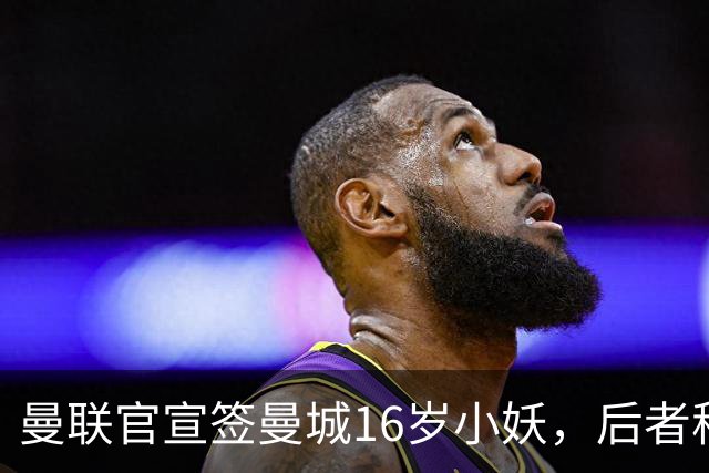 曼联官宣签曼城16岁小妖，后者称红魔更大！皇马已告知曼联接洽小梅西