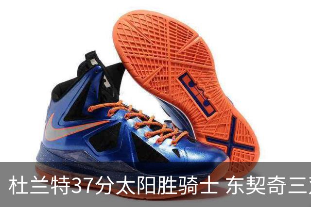 杜兰特37分太阳胜骑士 东契奇三双独行侠擒牛