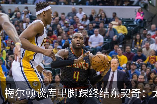 梅尔顿谈库里脚踝终结东契奇：太疯狂了 我肯定会去看录像回放的