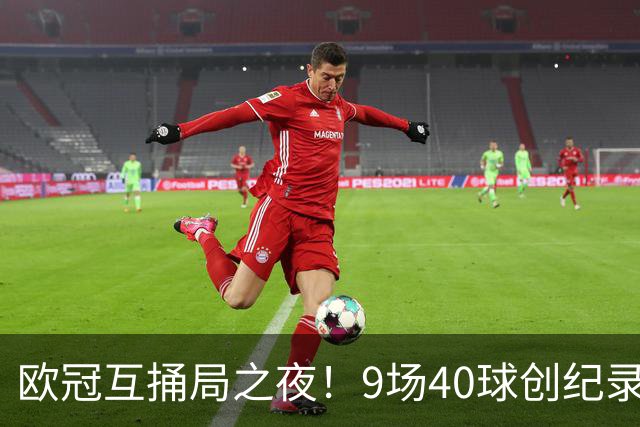欧冠互捅局之夜！9场40球创纪录，巴黎再度发威战胜巴萨！