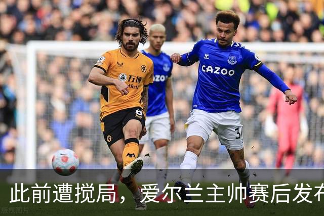 此前遭搅局，爱尔兰主帅赛后发布会两名以色列记者被禁止参加
