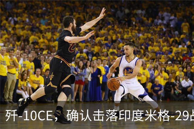 歼-10CE，确认击落印度米格-29战斗机，为第4架确认战果歼-10CE