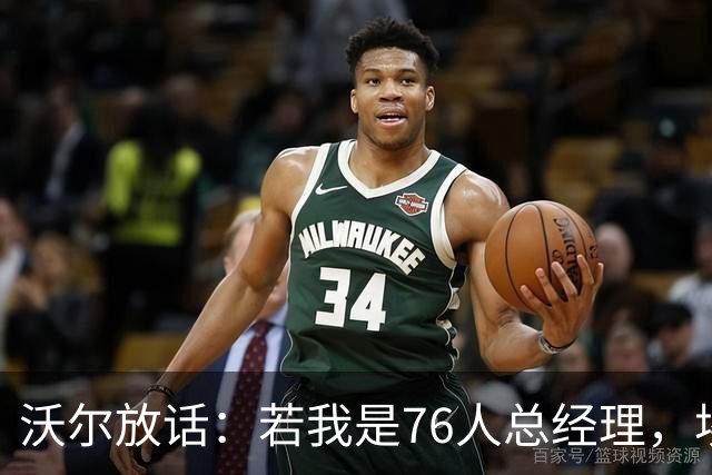 沃尔放话：若我是76人总经理，埃奇库姆该打替补